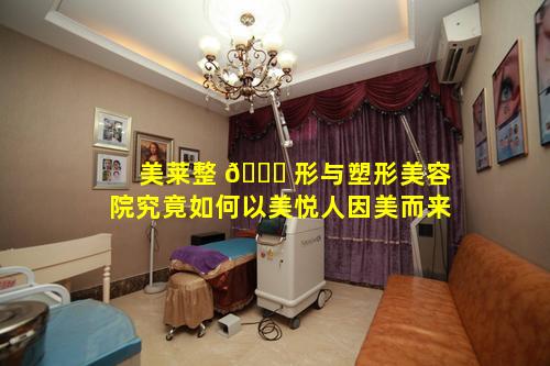 美莱整 🐟 形与塑形美容院究竟如何以美悦人因美而来